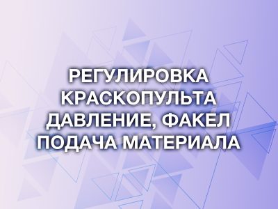 Регулировка краскопульта: давление, подача материала и размер факела