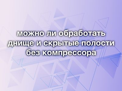 Как обработать днище и внутренние полости без компрессора?