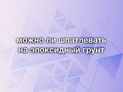 Можно ли шпатлевать на эпоксидный грунт? Разбираем главное правило кузовного ремонта