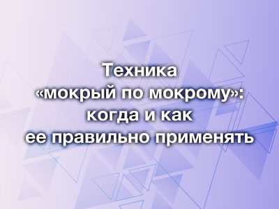 Техника «мокрый по мокрому»: когда и как ее правильно применять