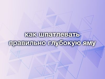 Как правильно зашпатлевать глубокую яму и избежать трещин: разбираем главную ошибку