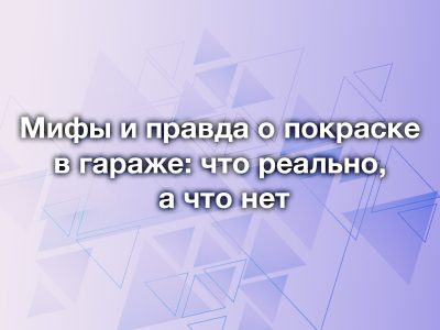 Мифы и правда о покраске в гараже: что реально, а что нет
